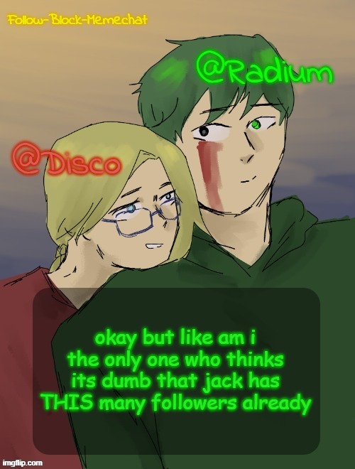 hes been here for like 4 months and he sucks, how does he have more than me | okay but like am i the only one who thinks its dumb that jack has THIS many followers already | image tagged in radiumc valentines temp | made w/ Imgflip meme maker