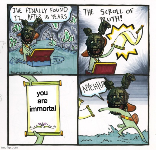 I always come back | you are immortal | image tagged in memes,the scroll of truth | made w/ Imgflip meme maker