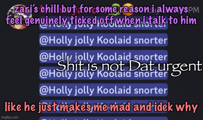 Shit is not Dat urgent | zari’s chill but for some reason i always feel genuinely ticked off when i talk to him; like he just makes me mad and idek why | image tagged in shit is not dat urgent | made w/ Imgflip meme maker