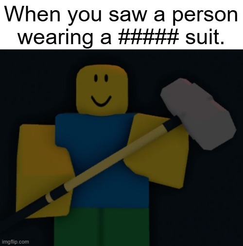 I hate ##### | When you saw a person wearing a ##### suit. | image tagged in roblox sledgehammer | made w/ Imgflip meme maker