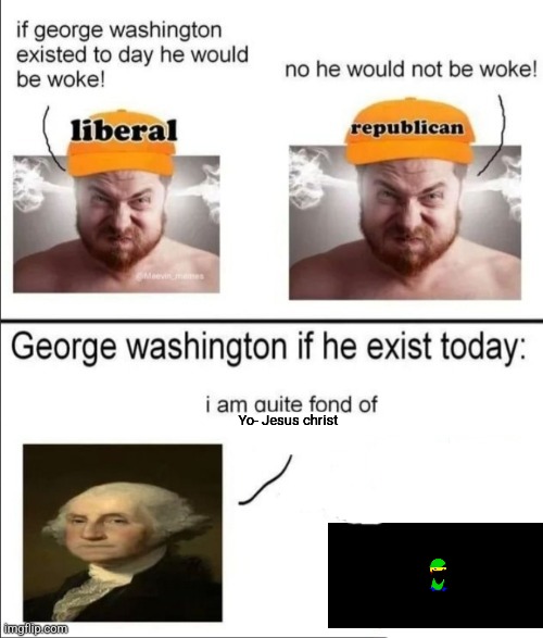 George Washington if he existed today | Yo- Jesus christ | image tagged in george washington if he existed today | made w/ Imgflip meme maker