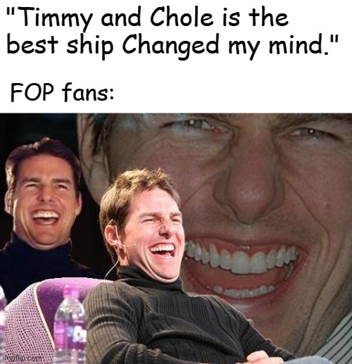 POV: that one guy who enjoyed the 10th season of the fairly odd parents. | "Timmy and Chole is the best ship Changed my mind."; FOP fans: | image tagged in tom cruise laugh,fairly odd parents,the fairly oddparents,nickelodeon | made w/ Imgflip meme maker