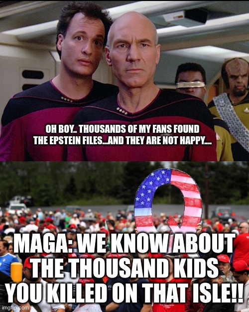 Q: the Epstein files are being released! | OH BOY.. THOUSANDS OF MY FANS FOUND THE EPSTEIN FILES...AND THEY ARE NOT HAPPY.... MAGA: WE KNOW ABOUT THE THOUSAND KIDS YOU KILLED ON THAT ISLE!! | image tagged in star trek q vs qanon,star trek q,captain picard,maga | made w/ Imgflip meme maker