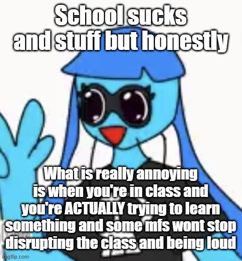 SO KAWAII DESU!!!! | School sucks and stuff but honestly; What is really annoying is when you're in class and you're ACTUALLY trying to learn something and some mfs wont stop disrupting the class and being loud | image tagged in so kawaii desu | made w/ Imgflip meme maker