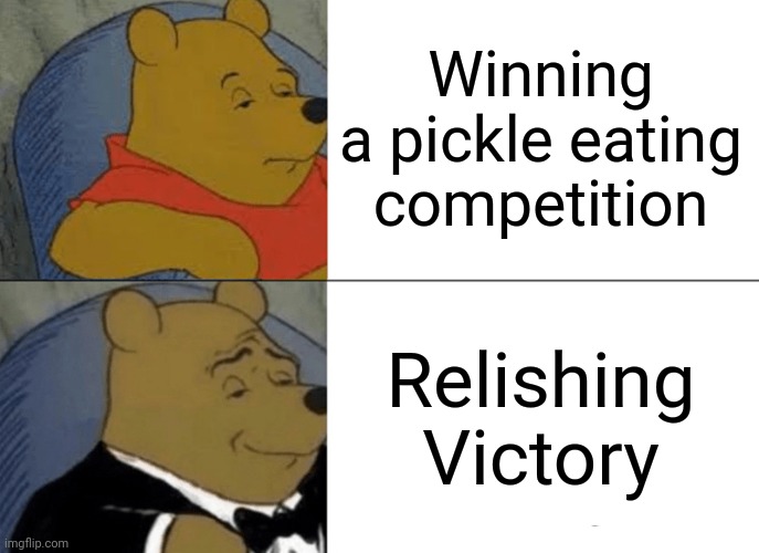 Tuxedo Winnie The Pooh | Winning a pickle eating competition; Relishing Victory | image tagged in memes,tuxedo winnie the pooh | made w/ Imgflip meme maker