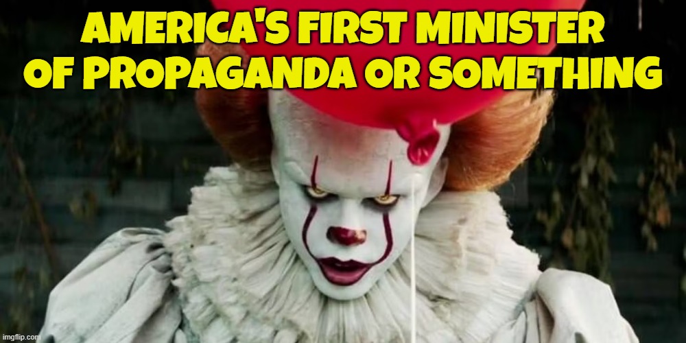 AMERICA'S FIRST MINISTER OF PROPAGANDA OR SOMETHING | image tagged in senate,confirmed,us government,yes minister,pennywise | made w/ Imgflip meme maker