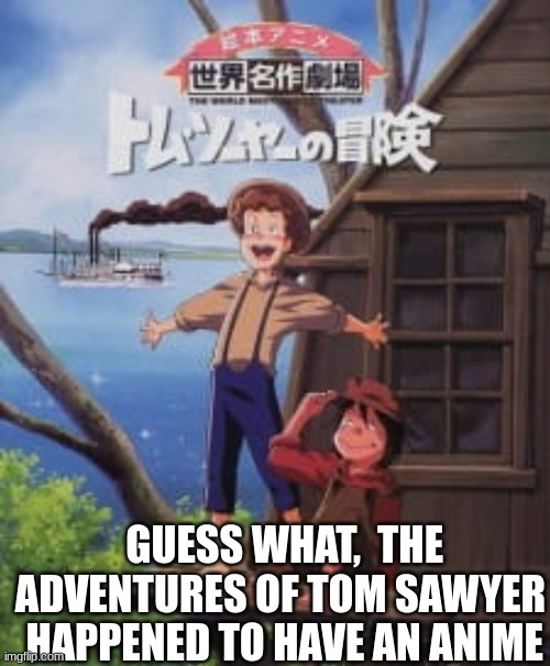 Remember when I said Lassie had an anime?  apparently the Adventures of Tom Sawyer do too! | GUESS WHAT,  THE ADVENTURES OF TOM SAWYER  HAPPENED TO HAVE AN ANIME | image tagged in this is insane | made w/ Imgflip meme maker