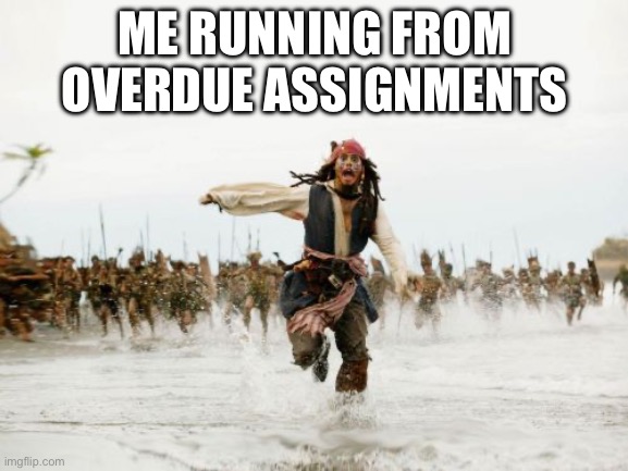 Jack Sparrow Being Chased | ME RUNNING FROM OVERDUE ASSIGNMENTS | image tagged in memes,jack sparrow being chased | made w/ Imgflip meme maker