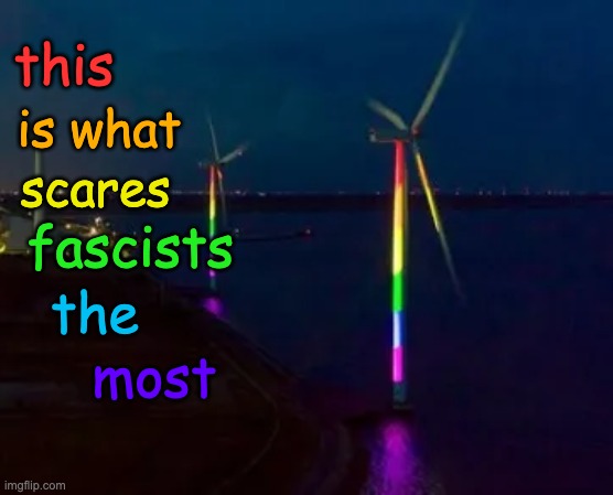 They're silly buggers, but at least the rest of us can enjoy it | this; is what; scares; fascists; the; most | image tagged in rainbow windmill night,fascism,fear,harmless | made w/ Imgflip meme maker