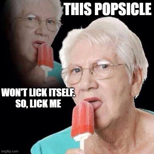 Old Lady Licking Popsicle | THIS POPSICLE WON'T LICK ITSELF.
SO, LICK ME | image tagged in old lady licking popsicle | made w/ Imgflip meme maker