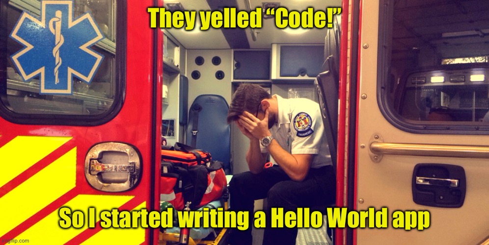 Regretful Paramedic | They yelled “Code!” So I started writing a Hello World app | image tagged in regretful paramedic | made w/ Imgflip meme maker