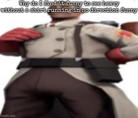 Ze medic | Why do I find it funny to see heavy without a shirt running in no direction funny | image tagged in ze medic,msmg | made w/ Imgflip meme maker