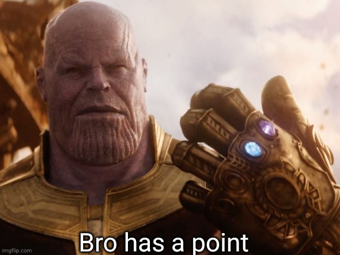 Thanos Smile | Bro has a point | image tagged in thanos smile | made w/ Imgflip meme maker