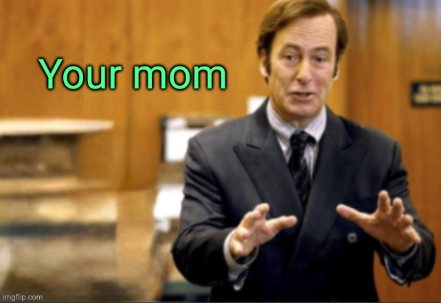 Saul Goodman defending | Your mom | image tagged in saul goodman defending | made w/ Imgflip meme maker