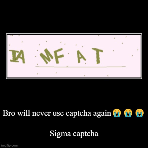 Captcha aahhhh | Bro will never use captcha again??? | Sigma captcha | image tagged in funny,demotivationals | made w/ Imgflip demotivational maker