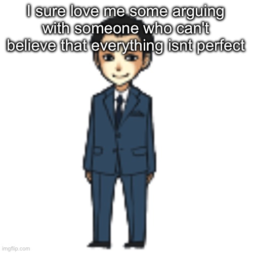 Moriarty but a shimeji | I sure love me some arguing with someone who can't believe that everything isnt perfect | image tagged in moriarty but a shimeji | made w/ Imgflip meme maker