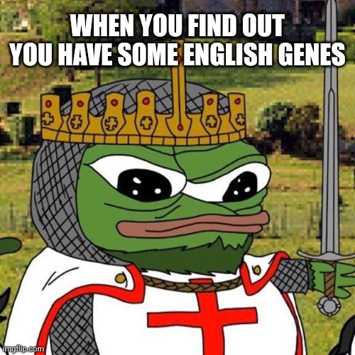 Genetics Tests | WHEN YOU FIND OUT YOU HAVE SOME ENGLISH GENES | image tagged in king pepe,genes,genetics,britain,england,british | made w/ Imgflip meme maker