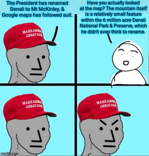 The change is hard to see. | The President has renamed Denali to Mt McKinley, & Google maps has followed suit. Have you actually looked at the map? The mountain itself is a relatively small feature within the 6 million acre Denali
National Park & Preserve, which
he didn't even think to rename. | image tagged in maga npc an an0nym0us template,geography,politics lol,donald trump small brain | made w/ Imgflip meme maker