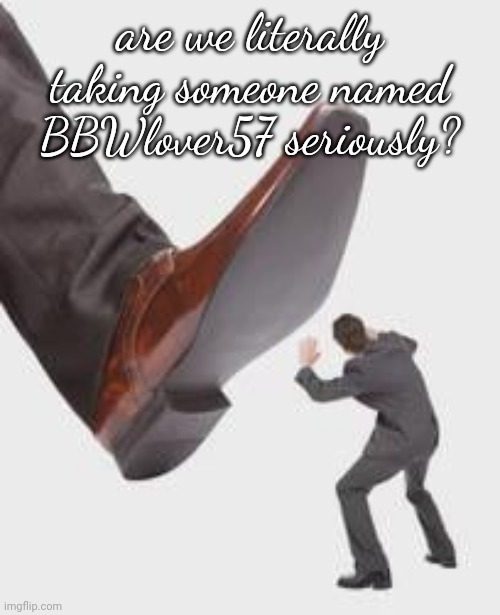 are we literally taking someone named BBWlover57 seriously? | made w/ Imgflip meme maker