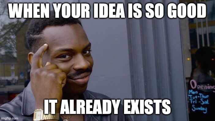 Roll Safe Think About It | WHEN YOUR IDEA IS SO GOOD; IT ALREADY EXISTS | image tagged in memes,roll safe think about it | made w/ Imgflip meme maker