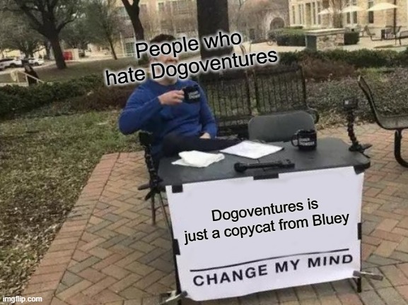 but no one hates Bluey and Dogoventures | People who hate Dogoventures; Dogoventures is just a copycat from Bluey | image tagged in memes,change my mind | made w/ Imgflip meme maker