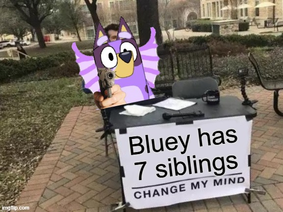 Yes. Everyone Forgot Freddie And Liberty And Kevin And Katlyn And Kai And... | Bluey has 7 siblings | image tagged in memes,change my mind | made w/ Imgflip meme maker