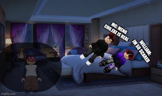 Oh no! MC and William are scared! | MC: MENG CHO.EXE IS REAL; WILLIAM: IM SO SCARED | image tagged in night bedroom | made w/ Imgflip meme maker