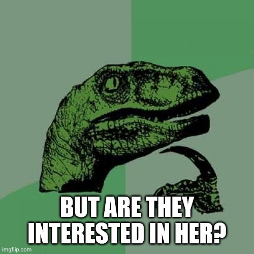 Philosoraptor Meme | BUT ARE THEY INTERESTED IN HER? | image tagged in memes,philosoraptor | made w/ Imgflip meme maker