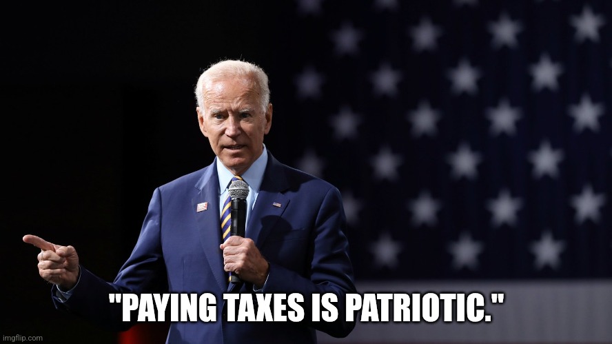 Joe Biden patriotic | "PAYING TAXES IS PATRIOTIC." | image tagged in joe biden patriotic | made w/ Imgflip meme maker