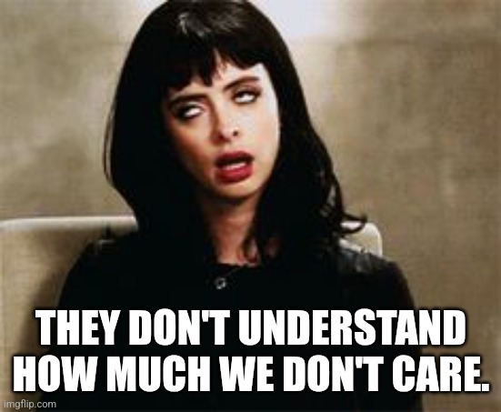 eyeroll | THEY DON'T UNDERSTAND HOW MUCH WE DON'T CARE. | image tagged in eyeroll | made w/ Imgflip meme maker