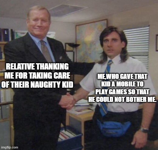 the office congratulations | RELATIVE THANKING ME FOR TAKING CARE OF THEIR NAUGHTY KID; ME,WHO GAVE THAT KID A MOBILE TO PLAY GAMES SO THAT HE COULD NOT BOTHER ME. | image tagged in the office congratulations | made w/ Imgflip meme maker