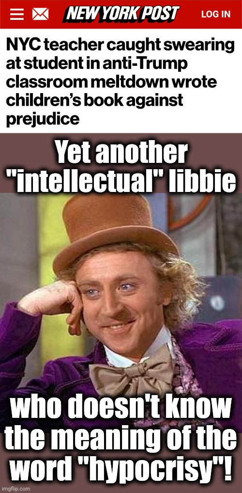 Yet another "intellectual" libbie; who doesn't know
the meaning of the
word "hypocrisy"! | image tagged in memes,creepy condescending wonka,hypocrisy,democrats,teacher,trump derangement syndrome | made w/ Imgflip meme maker