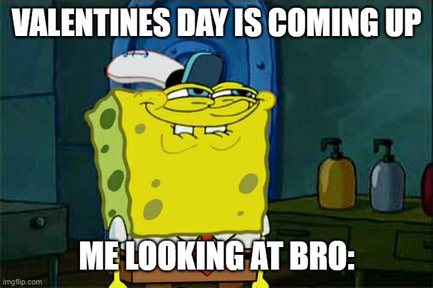 Don't You Squidward | VALENTINES DAY IS COMING UP; ME LOOKING AT BRO: | image tagged in memes,don't you squidward | made w/ Imgflip meme maker