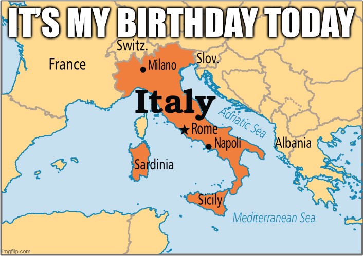 italy map | IT’S MY BIRTHDAY TODAY | made w/ Imgflip meme maker