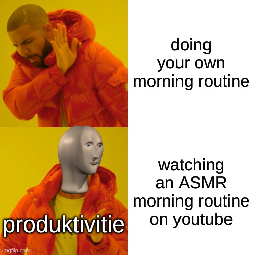 morning routine | doing your own morning routine; watching an ASMR morning routine on youtube; produktivitie | image tagged in memes,drake hotline bling | made w/ Imgflip meme maker