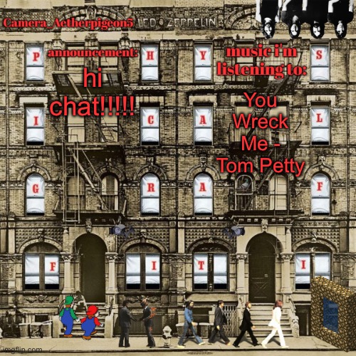 Camera_Aetherpigeon5 temp | hi chat!!!!! You Wreck Me - Tom Petty | image tagged in camera_aetherpigeon5 temp | made w/ Imgflip meme maker