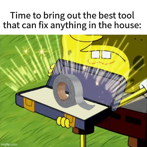 Works everytime | Time to bring out the best tool that can fix anything in the house: | image tagged in old reliable,memes,funny,relatable,spongebob | made w/ Imgflip meme maker