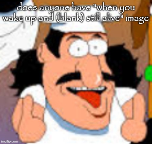 vinesauce in pizza tower real | does anyone have "when you wake up and (blank) still alive" image | image tagged in vinesauce in pizza tower real | made w/ Imgflip meme maker