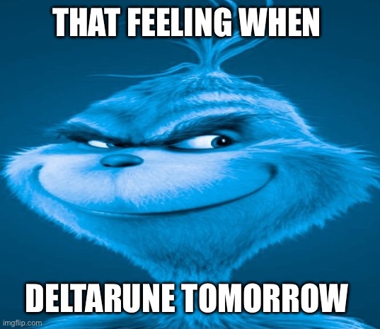 Blue Grinch | THAT FEELING WHEN; DELTARUNE TOMORROW | image tagged in blue grinch | made w/ Imgflip meme maker