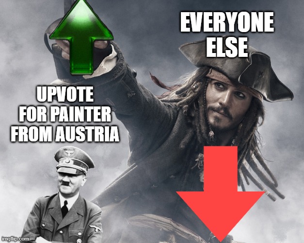 JUST pro down-vote begging NOT contra anti-upvote begging (mod: haha ur so edgy wow ! ! !) | EVERYONE ELSE; UPVOTE
FOR PAINTER
FROM AUSTRIA | image tagged in jack sparrow upvote,it's funny,it's all good,no worries,saturday,______ | made w/ Imgflip meme maker