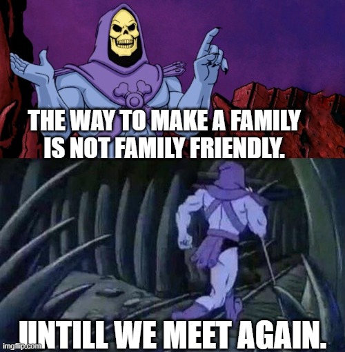 I mean he's not wrong | THE WAY TO MAKE A FAMILY IS NOT FAMILY FRIENDLY. UNTILL WE MEET AGAIN. | image tagged in he man skeleton advices,lol | made w/ Imgflip meme maker