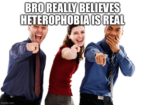 People laughing at you | BRO REALLY BELIEVES HETEROPHOBIA IS REAL | image tagged in people laughing at you | made w/ Imgflip meme maker