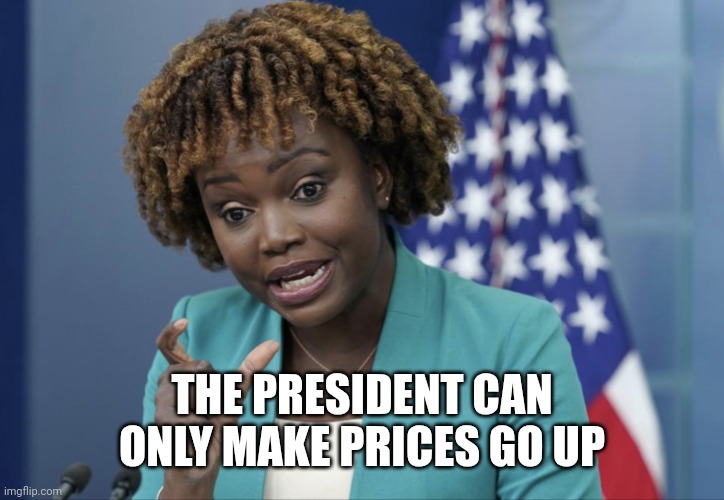 Press Secretary Karine Jean-Pierre | THE PRESIDENT CAN ONLY MAKE PRICES GO UP | image tagged in press secretary karine jean-pierre | made w/ Imgflip meme maker