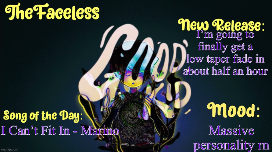 Also absolutely fucking amazing song | I’m going to finally get a low taper fade in about half an hour; Massive personality rn; I Can’t Fit In - Marino | image tagged in the_faceless' good kid announcement temp | made w/ Imgflip meme maker