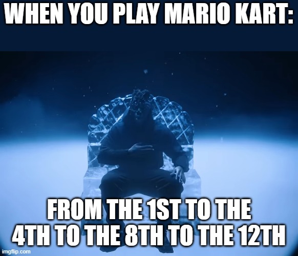 rng kart 8 | WHEN YOU PLAY MARIO KART:; FROM THE 1ST TO THE 4TH TO THE 8TH TO THE 12TH | image tagged in mario kart 8 | made w/ Imgflip meme maker