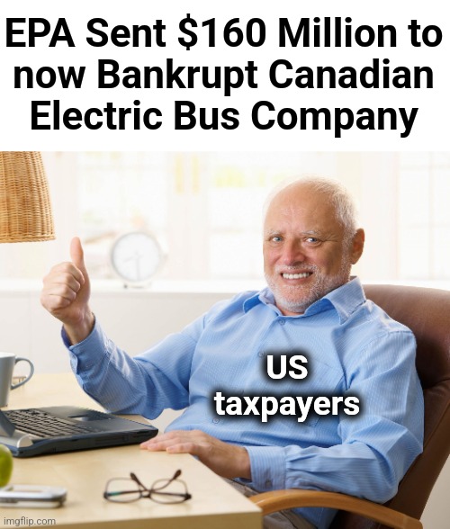 Hide the pain harold | EPA Sent $160 Million to
now Bankrupt Canadian
Electric Bus Company; US taxpayers | image tagged in hide the pain harold,memes,epa,corruption,waste,electric vehicles | made w/ Imgflip meme maker