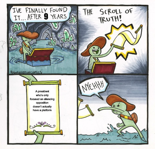 The Scroll Of Truth | 9; A president who’s only focused on silencing opposition doesn’t actually have a platform | image tagged in memes,the scroll of truth | made w/ Imgflip meme maker