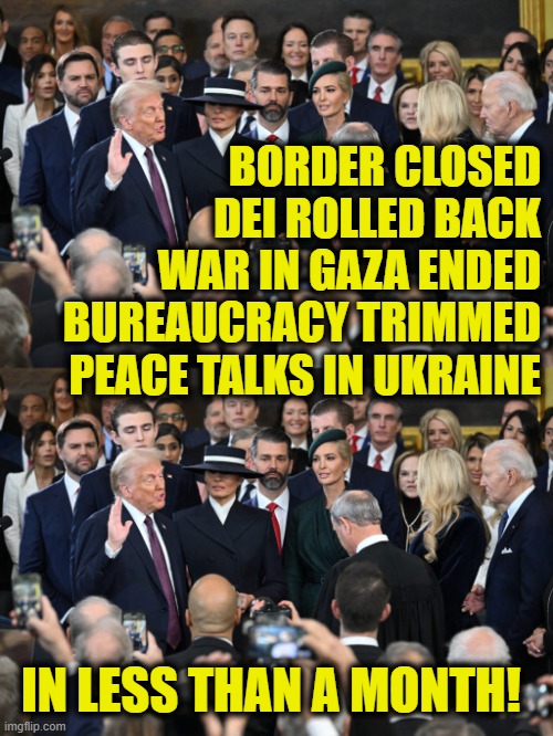 Making America Great Again | BORDER CLOSED
DEI ROLLED BACK
WAR IN GAZA ENDED
BUREAUCRACY TRIMMED
PEACE TALKS IN UKRAINE; IN LESS THAN A MONTH! | image tagged in donald trump | made w/ Imgflip meme maker