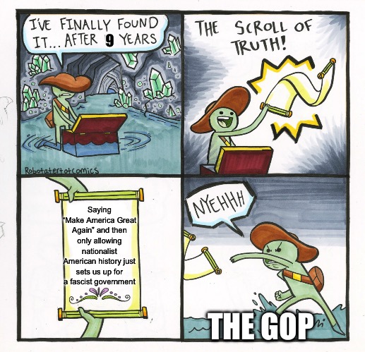 The Scroll Of Truth | 9; Saying “Make America Great Again” and then only allowing nationalist American history just sets us up for a fascist government; THE GOP | image tagged in memes,the scroll of truth | made w/ Imgflip meme maker