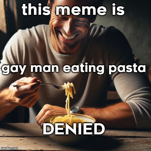 homosexual man eating pasta | this meme is gay man eating pasta DENIED | image tagged in homosexual man eating pasta | made w/ Imgflip meme maker